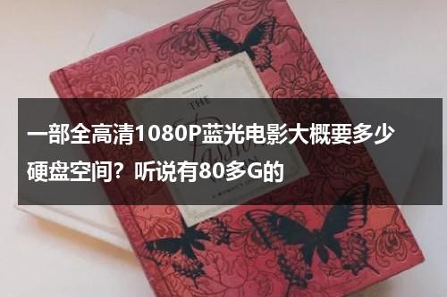 一部全高清1080P蓝光电影大概要多少硬盘空间？听说有80多G的-第1张图片-九妖电影