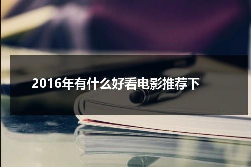 2016年有什么好看电影推荐下-第1张图片-九妖电影