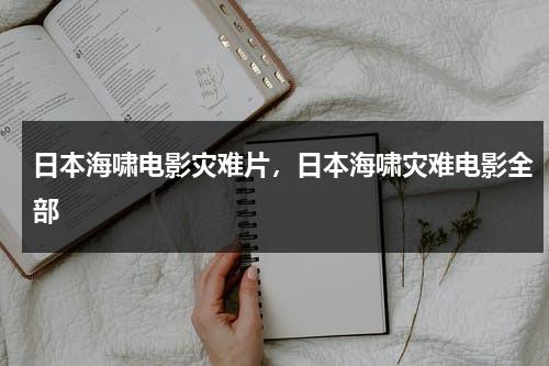 日本海啸电影灾难片，日本海啸灾难电影全部-第1张图片-九妖电影