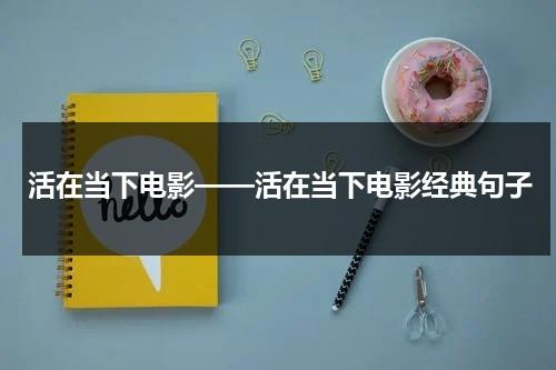 活在当下电影——活在当下电影经典句子-第1张图片-九妖电影