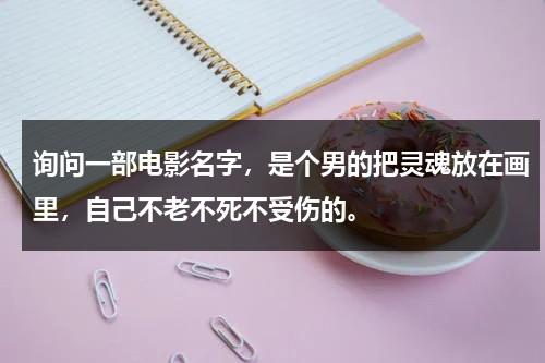 询问一部电影名字，是个男的把灵魂放在画里，自己不老不死不受伤的。-第1张图片-九妖电影