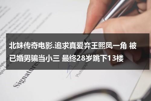 北妹传奇电影.追求真爱弃王熙凤一角 被已婚男骗当小三 最终28岁跳下13楼-第1张图片-九妖电影