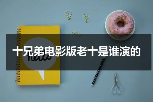 十兄弟电影版老十是谁演的-第1张图片-九妖电影