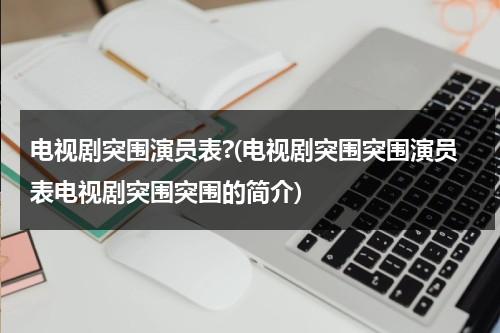 电视剧突围演员表?(电视剧突围突围演员表电视剧突围突围的简介)-第1张图片-九妖电影