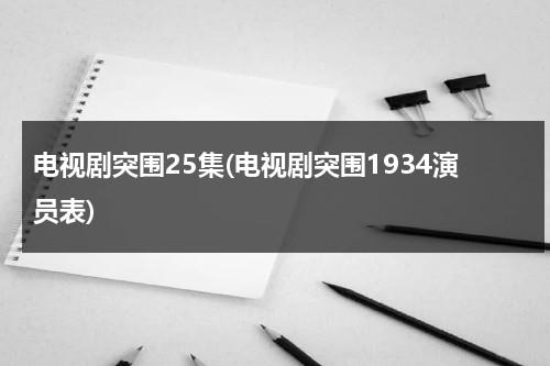 电视剧突围25集(电视剧突围1934演员表)-第1张图片-九妖电影