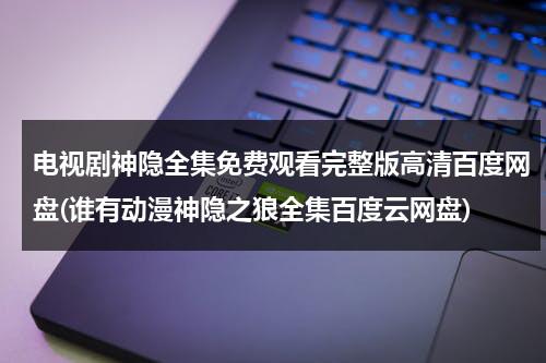 电视剧神隐全集免费观看完整版高清百度网盘(谁有动漫神隐之狼全集百度云网盘)-第1张图片-九妖电影