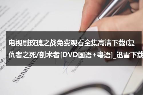 电视剧玫瑰之战免费观看全集高清下载(复仇者之死/剖术者[DVD国语+粤语]_迅雷下载_免费下载)-第1张图片-九妖电影