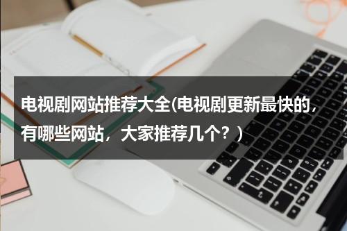 电视剧网站推荐大全(电视剧更新最快的，有哪些网站，大家推荐几个？)-第1张图片-九妖电影