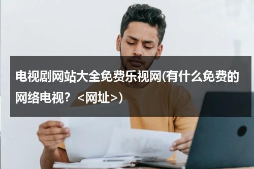 电视剧网站大全免费乐视网(有什么免费的网络电视？)-第1张图片-九妖电影