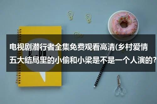 电视剧潜行者全集免费观看高清(乡村爱情五大结局里的小偷和小梁是不是一个人演的？)-第1张图片-九妖电影