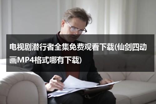 电视剧潜行者全集免费观看下载(仙剑四动画MP4格式哪有下载)-第1张图片-九妖电影