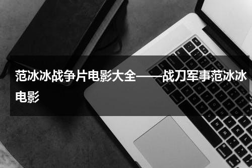 范冰冰战争片电影大全——战刀军事范冰冰电影-第1张图片-九妖电影