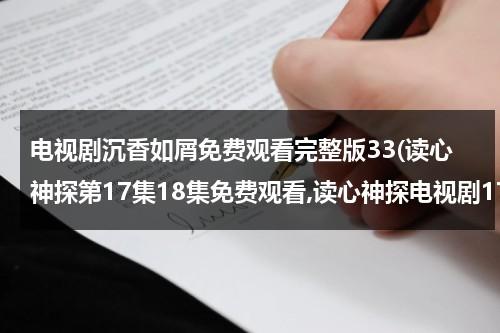 电视剧沉香如屑免费观看完整版33(读心神探第17集18集免费观看,读心神探电视剧17集18集19集20集在线观看地址 读心神探国语版全集免费观看地址)-第1张图片-九妖电影