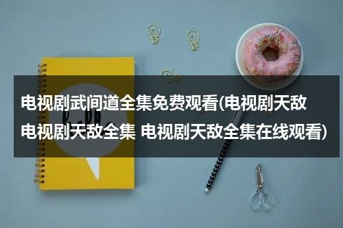 电视剧武间道全集免费观看(电视剧天敌 电视剧天敌全集 电视剧天敌全集在线观看)-第1张图片-九妖电影