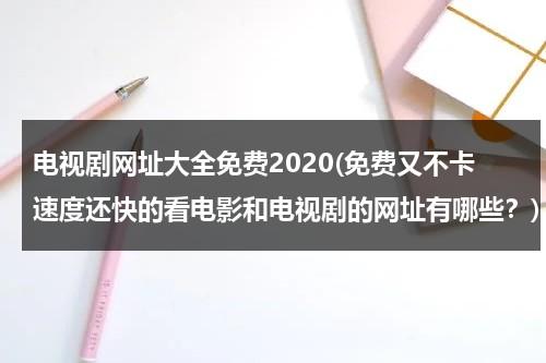 电视剧网址大全免费2020(免费又不卡速度还快的看电影和电视剧的网址有哪些？)-第1张图片-九妖电影