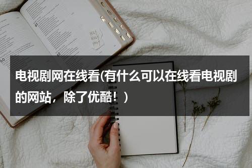 电视剧网在线看(有什么可以在线看电视剧的网站，除了优酷！)-第1张图片-九妖电影