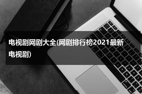 电视剧网剧大全(网剧排行榜2021最新电视剧)-第1张图片-九妖电影