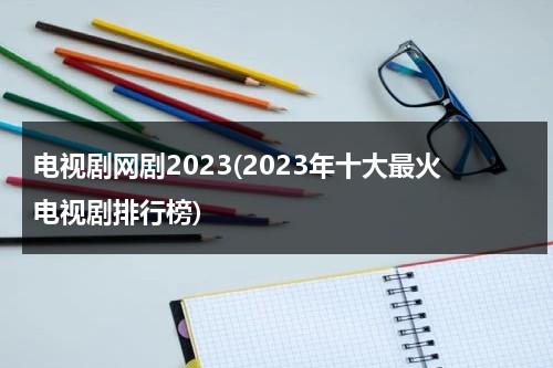 电视剧网剧2023(2023年十大最火电视剧排行榜)-第1张图片-九妖电影