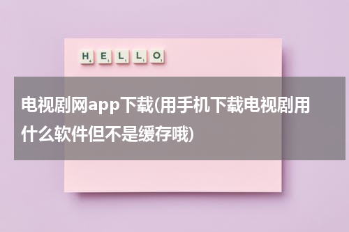 电视剧网app下载(用手机下载电视剧用什么软件但不是缓存哦)-第1张图片-九妖电影