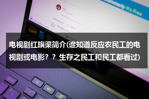 电视剧红旗渠简介(谁知道反应农民工的电视剧或电影？？生存之民工和民工都看过)-第1张图片-九妖电影