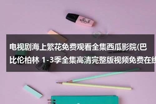 电视剧海上繁花免费观看全集西瓜影院(巴比伦柏林 1-3季全集高清完整版视频免费在线观看，求百度网盘资源)-第1张图片-九妖电影