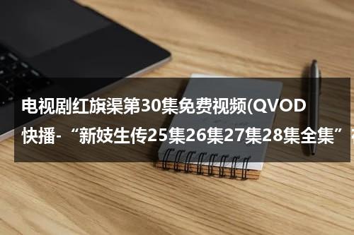 电视剧红旗渠第30集免费视频(QVOD快播-“新妓生传25集26集27集28集全集”在线观看，电视剧画皮第25集，第26集，第27集，第28集高清播放)-第1张图片-九妖电影