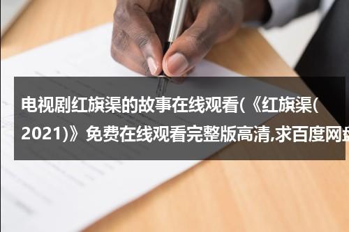 电视剧红旗渠的故事在线观看(《红旗渠(2021)》免费在线观看完整版高清,求百度网盘资源)-第1张图片-九妖电影