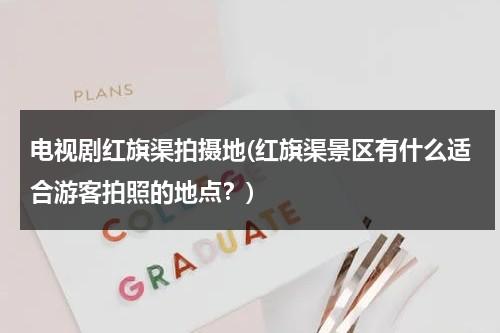 电视剧红旗渠拍摄地(红旗渠景区有什么适合游客拍照的地点？)-第1张图片-九妖电影