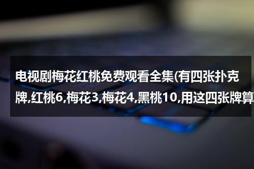 电视剧梅花红桃免费观看全集(有四张扑克牌,红桃6,梅花3,梅花4,黑桃10,用这四张牌算“24”用加减乘除算出24)-第1张图片-九妖电影