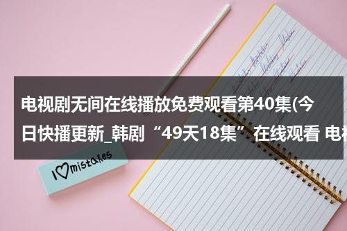 电视剧无间在线播放免费观看第40集(今日快播更新_韩剧“49天18集”在线观看 电视剧韩语中字“49天第18集”-【49天】下载)-第1张图片-九妖电影