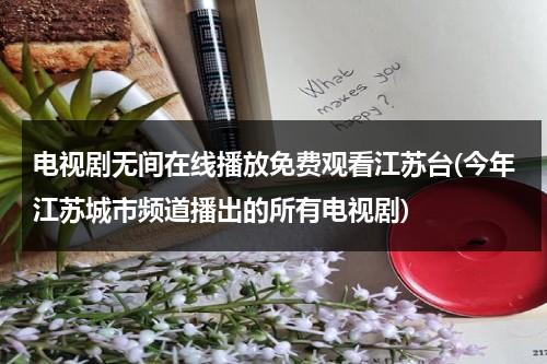 电视剧无间在线播放免费观看江苏台(今年江苏城市频道播出的所有电视剧)-第1张图片-九妖电影