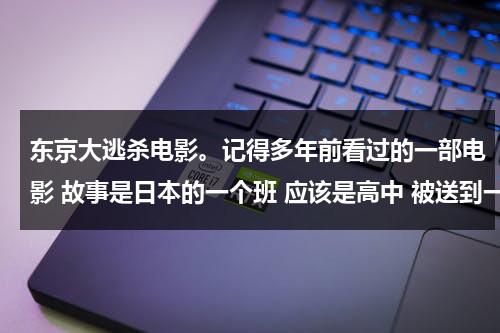 东京大逃杀电影。记得多年前看过的一部电影 故事是日本的一个班 应该是高中 被送到一个荒岛然后自相残杀每年送一批只活一人-第1张图片-九妖电影