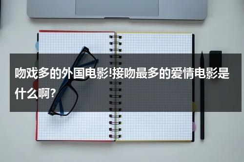 吻戏多的外国电影!接吻最多的爱情电影是什么啊？-第1张图片-九妖电影