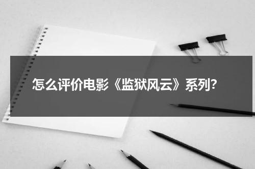 怎么评价电影《监狱风云》系列？（监狱风云哪一部最经典）-第1张图片-九妖电影