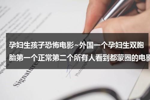 孕妇生孩子恐怖电影~外国一个孕妇生双胞胎第一个正常第二个所有人看到都蒙圈的电影是什么（国外关于孕妇生孩子的电影）-第1张图片-九妖电影