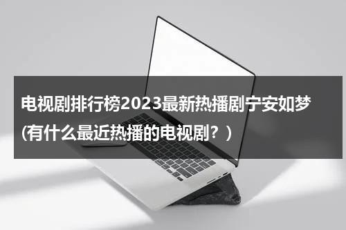 电视剧排行榜2023最新热播剧宁安如梦(有什么最近热播的电视剧？)（宁安百度百科）-第1张图片-九妖电影