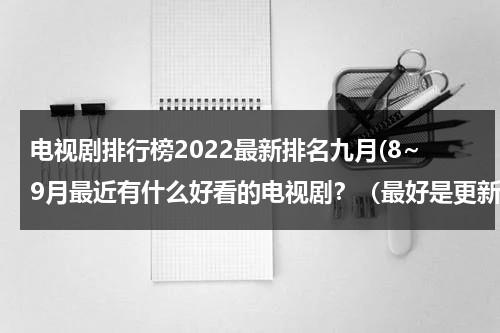 电视剧排行榜2022最新排名九月(8~9月最近有什么好看的电视剧？（最好是更新完的）)（9月热播电视剧）-第1张图片-九妖电影