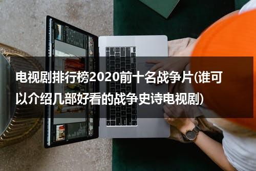 电视剧排行榜2020前十名战争片(谁可以介绍几部好看的战争史诗电视剧)（战争电视剧最好看的）-第1张图片-九妖电影