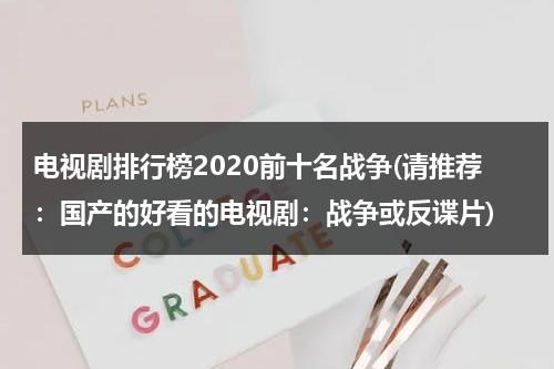 电视剧排行榜2020前十名战争(请推荐：国产的好看的电视剧：战争或反谍片)（战争片电视剧高分）-第1张图片-九妖电影