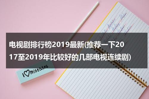 电视剧排行榜2019最新(推荐一下2017至2019年比较好的几部电视连续剧)（好看电视剧推荐前十名2022）-第1张图片-九妖电影