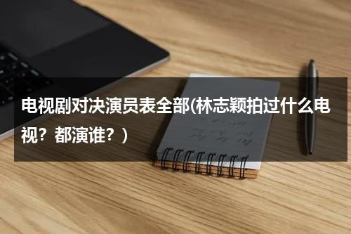 电视剧对决演员表全部(林志颖拍过什么电视？都演谁？)（林志颖对决日本选手）-第1张图片-九妖电影