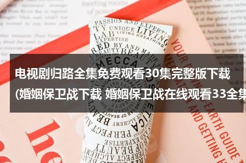 电视剧归路全集免费观看30集完整版下载(婚姻保卫战下载 婚姻保卫战在线观看33全集 婚姻保卫战电视剧完整版高清播放 迅雷下载全集)（归路电视剧）-第1张图片-九妖电影