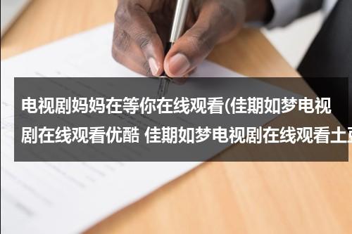 电视剧妈妈在等你在线观看(佳期如梦电视剧在线观看优酷 佳期如梦电视剧在线观看土豆 佳期如梦电视剧全集在线观看 湖南卫视 优酷土豆)（电视剧妈妈在等你视频观看全集免费）-第1张图片-九妖电影