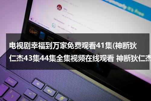 电视剧幸福到万家免费观看41集(神断狄仁杰43集44集全集视频在线观看 神断狄仁杰4部全集 神断狄仁杰第四部大结局在线播放QVOD土豆优酷视频)（幸福到万家电视剧在线播放）-第1张图片-九妖电影