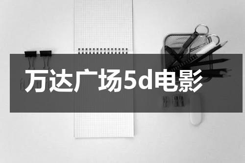 万达广场5d电影（万达影城五号厅在哪里进）-第1张图片-九妖电影