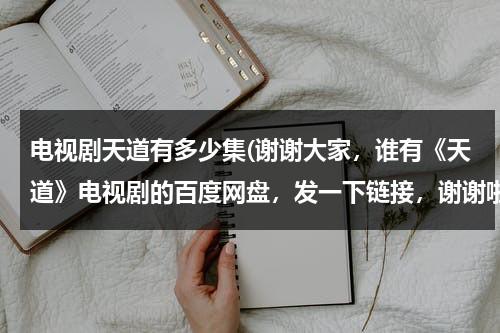 电视剧天道有多少集(谢谢大家，谁有《天道》电视剧的百度网盘，发一下链接，谢谢啦)（电视剧《天道》有几集）-第1张图片-九妖电影