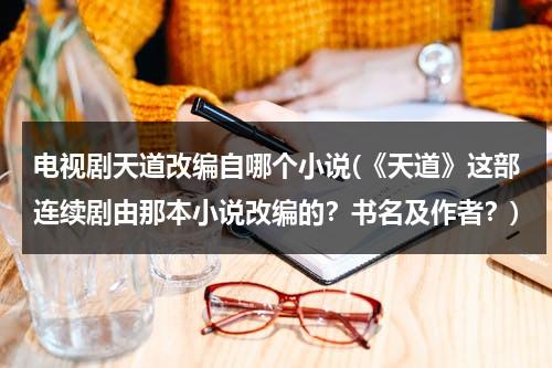 电视剧天道改编自哪个小说(《天道》这部连续剧由那本小说改编的？书名及作者？)（连续剧天道根据哪个小说改编）-第1张图片-九妖电影