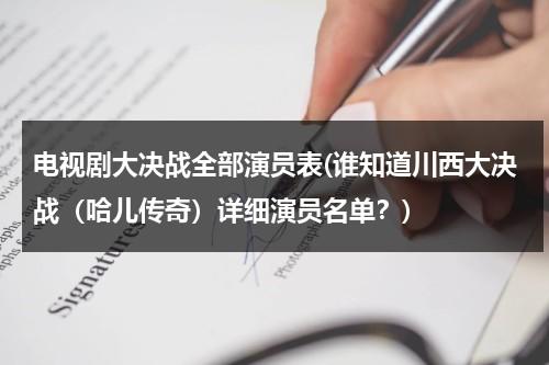 电视剧大决战全部演员表(谁知道川西大决战（哈儿传奇）详细演员名单？)（川西大决战主题曲）-第1张图片-九妖电影