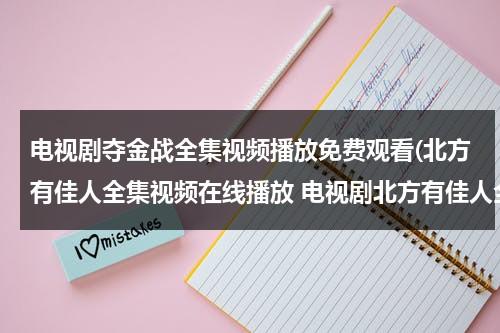 电视剧夺金战全集视频播放免费观看(北方有佳人全集视频在线播放 电视剧北方有佳人全集优酷网土豆网视频高清观看 北方有佳人全集下载地址)（电视剧夺金战的全体演员表大全视频）-第1张图片-九妖电影