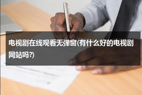 电视剧在线观看无弹窗(有什么好的电视剧网站吗?)（电视剧免费观看在线播放）-第1张图片-九妖电影
